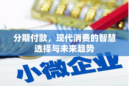 昔阳分期付款，现代消费的智慧选择与未来趋势