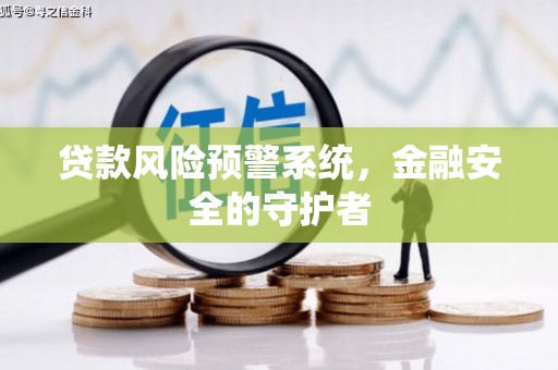 昔阳贷款风险预警系统，金融安全的守护者