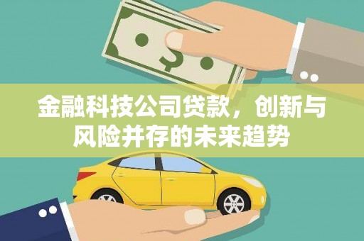 昔阳金融科技公司贷款，创新与风险并存的未来趋势