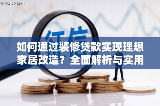 昔阳如何通过装修贷款实现理想家居改造？全面解析与实用指南
