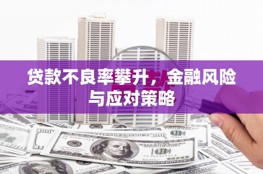 昔阳贷款不良率攀升，金融风险与应对策略