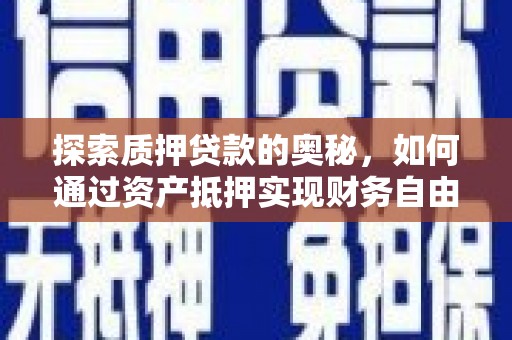 昔阳探索质押贷款的奥秘，如何通过资产抵押实现财务自由