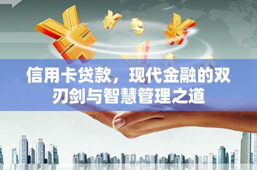 昔阳信用卡贷款，现代金融的双刃剑与智慧管理之道