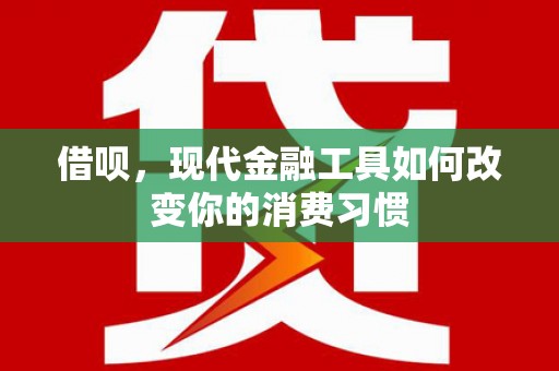 昔阳借呗，现代金融工具如何改变你的消费习惯