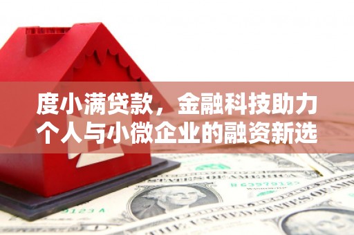 昔阳度小满贷款，金融科技助力个人与小微企业的融资新选择