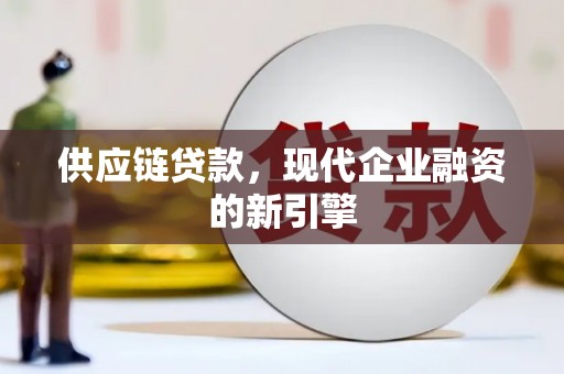 昔阳供应链贷款，现代企业融资的新引擎