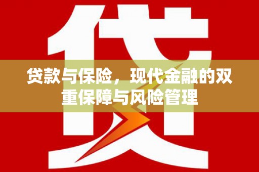 昔阳贷款与保险，现代金融的双重保障与风险管理