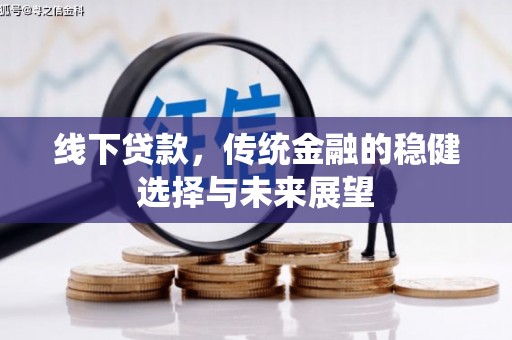 昔阳线下贷款，传统金融的稳健选择与未来展望