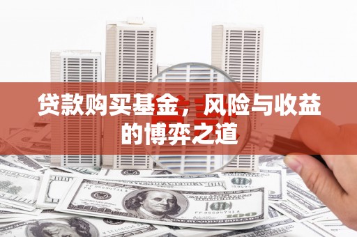 昔阳贷款购买基金，风险与收益的博弈之道