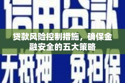 昔阳贷款风险控制措施，确保金融安全的五大策略