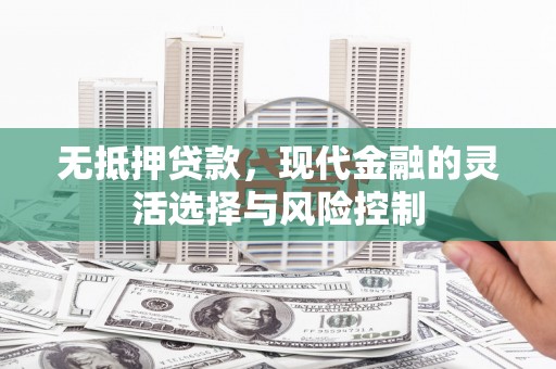 昔阳无抵押贷款，现代金融的灵活选择与风险控制