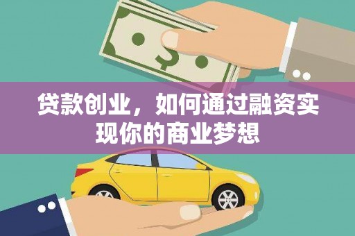 昔阳贷款创业，如何通过融资实现你的商业梦想