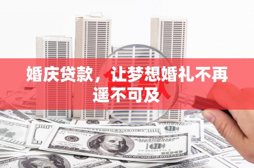 昔阳婚庆贷款，让梦想婚礼不再遥不可及