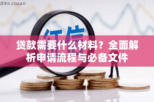 昔阳贷款需要什么材料？全面解析申请流程与必备文件