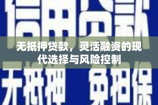 昔阳无抵押贷款，灵活融资的现代选择与风险控制