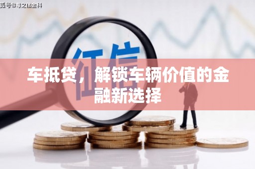 昔阳车抵贷，解锁车辆价值的金融新选择