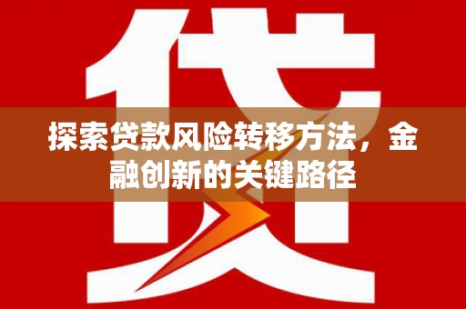 昔阳探索贷款风险转移方法，金融创新的关键路径