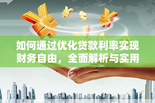 昔阳如何通过优化贷款利率实现财务自由，全面解析与实用策略