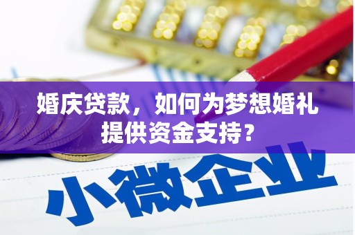 昔阳婚庆贷款，如何为梦想婚礼提供资金支持？