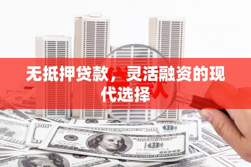昔阳无抵押贷款，灵活融资的现代选择
