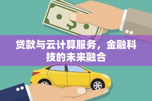 昔阳贷款与云计算服务，金融科技的未来融合