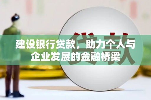昔阳建设银行贷款，助力个人与企业发展的金融桥梁