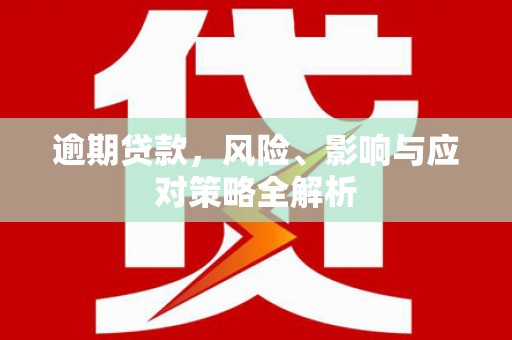 昔阳逾期贷款，风险、影响与应对策略全解析