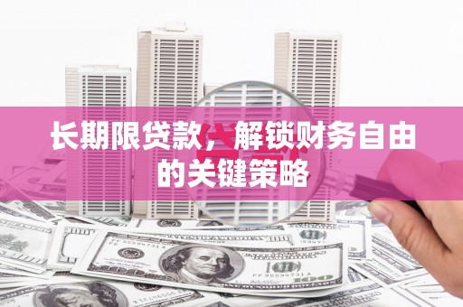 昔阳长期限贷款，解锁财务自由的关键策略