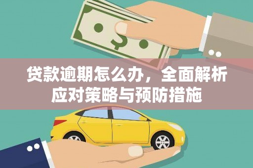 昔阳贷款逾期怎么办，全面解析应对策略与预防措施