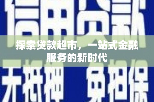 昔阳探索贷款超市，一站式金融服务的新时代