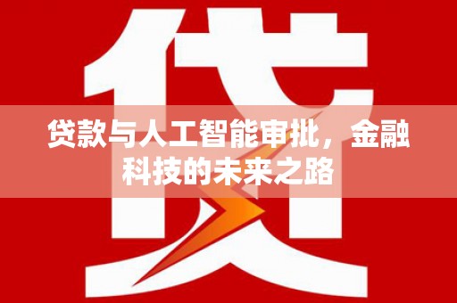 昔阳贷款与人工智能审批，金融科技的未来之路