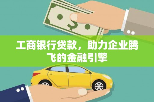 昔阳工商银行贷款，助力企业腾飞的金融引擎