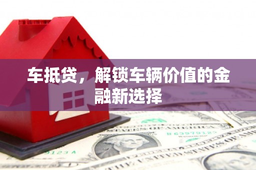 昔阳车抵贷，解锁车辆价值的金融新选择