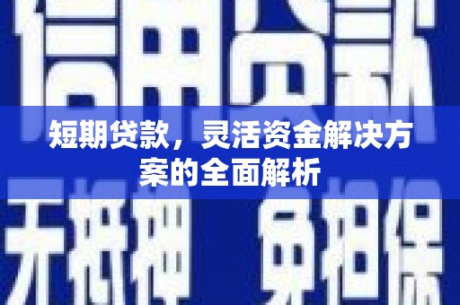 昔阳短期贷款，灵活资金解决方案的全面解析
