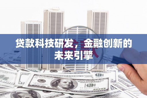 昔阳贷款科技研发，金融创新的未来引擎