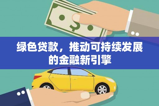 昔阳绿色贷款，推动可持续发展的金融新引擎