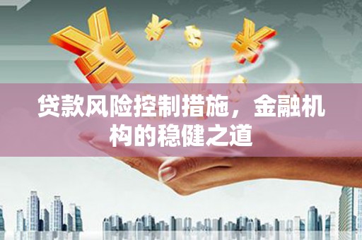 昔阳贷款风险控制措施，金融机构的稳健之道