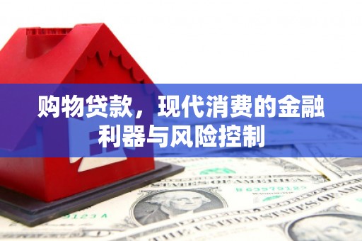 昔阳购物贷款，现代消费的金融利器与风险控制
