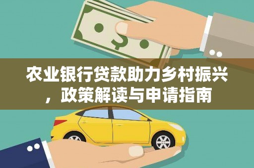 昔阳农业银行贷款助力乡村振兴，政策解读与申请指南