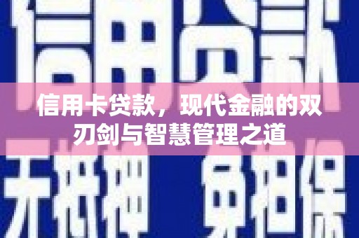 昔阳信用卡贷款，现代金融的双刃剑与智慧管理之道