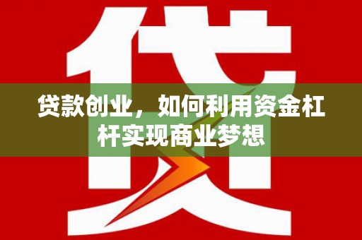 昔阳贷款创业，如何利用资金杠杆实现商业梦想