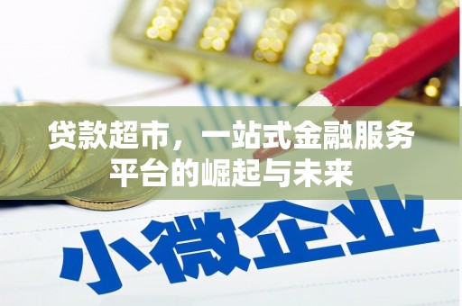昔阳贷款超市，一站式金融服务平台的崛起与未来