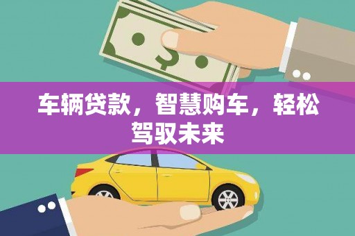 昔阳车辆贷款，智慧购车，轻松驾驭未来