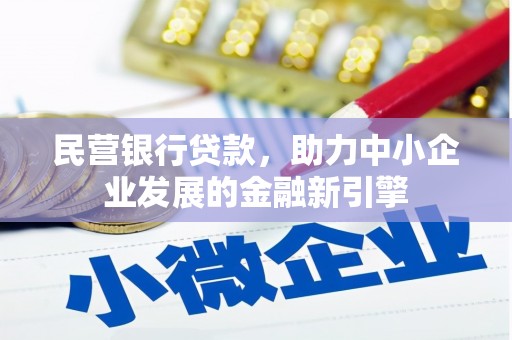 昔阳民营银行贷款，助力中小企业发展的金融新引擎