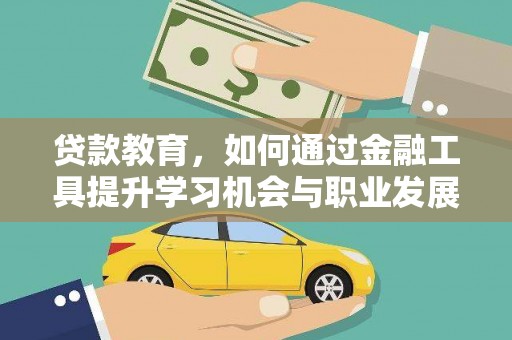 昔阳贷款教育，如何通过金融工具提升学习机会与职业发展