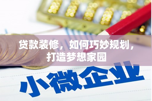 昔阳贷款装修，如何巧妙规划，打造梦想家园