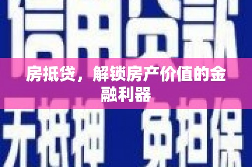 昔阳房抵贷，解锁房产价值的金融利器