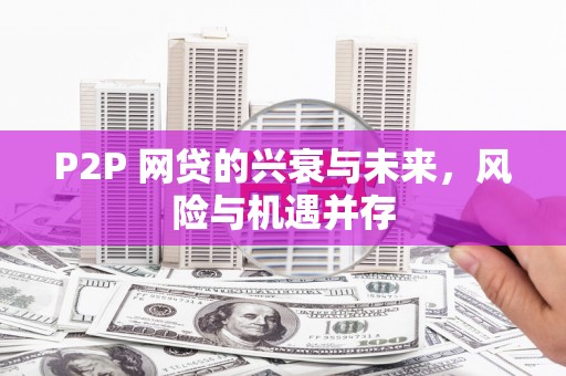 昔阳P2P 网贷的兴衰与未来，风险与机遇并存