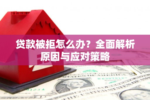 昔阳贷款被拒怎么办？全面解析原因与应对策略