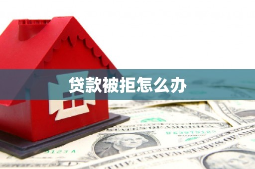 昔阳贷款被拒怎么办